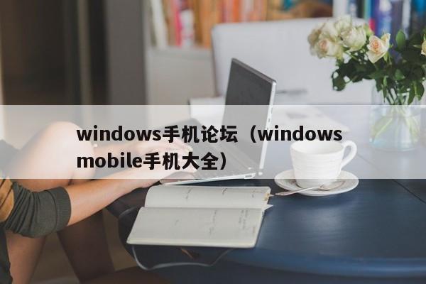 windows手机论坛（windows mobile手机大全）