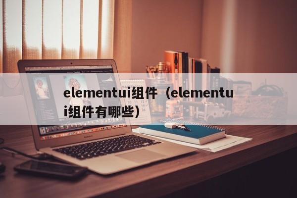 elementui组件（elementui组件有哪些）