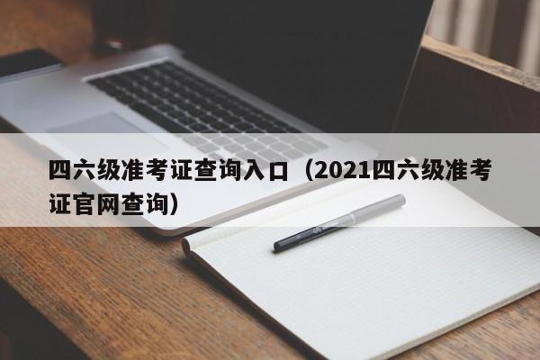 四六级准考证查询入口（2021四六级准考证官网查询）